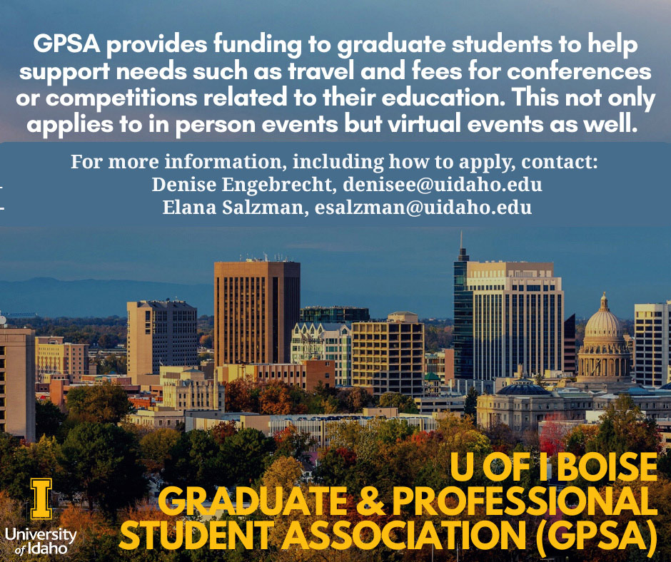 GPSA provides funding to graduate students to help support needs such as travel and fees for conferences or competitions related to their education. This not only applies to in person events but to virtual events as well. For more information, including how to apply, contact Denise Engebrecht denisee@uidaho or Elana Salzman esalzman@uidaho.edu