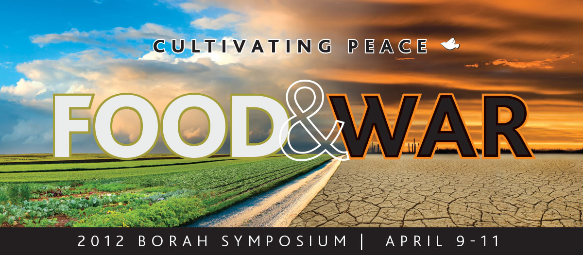 Borah Symposium 2012: Cultivating Peace - Food & War; April 9-11