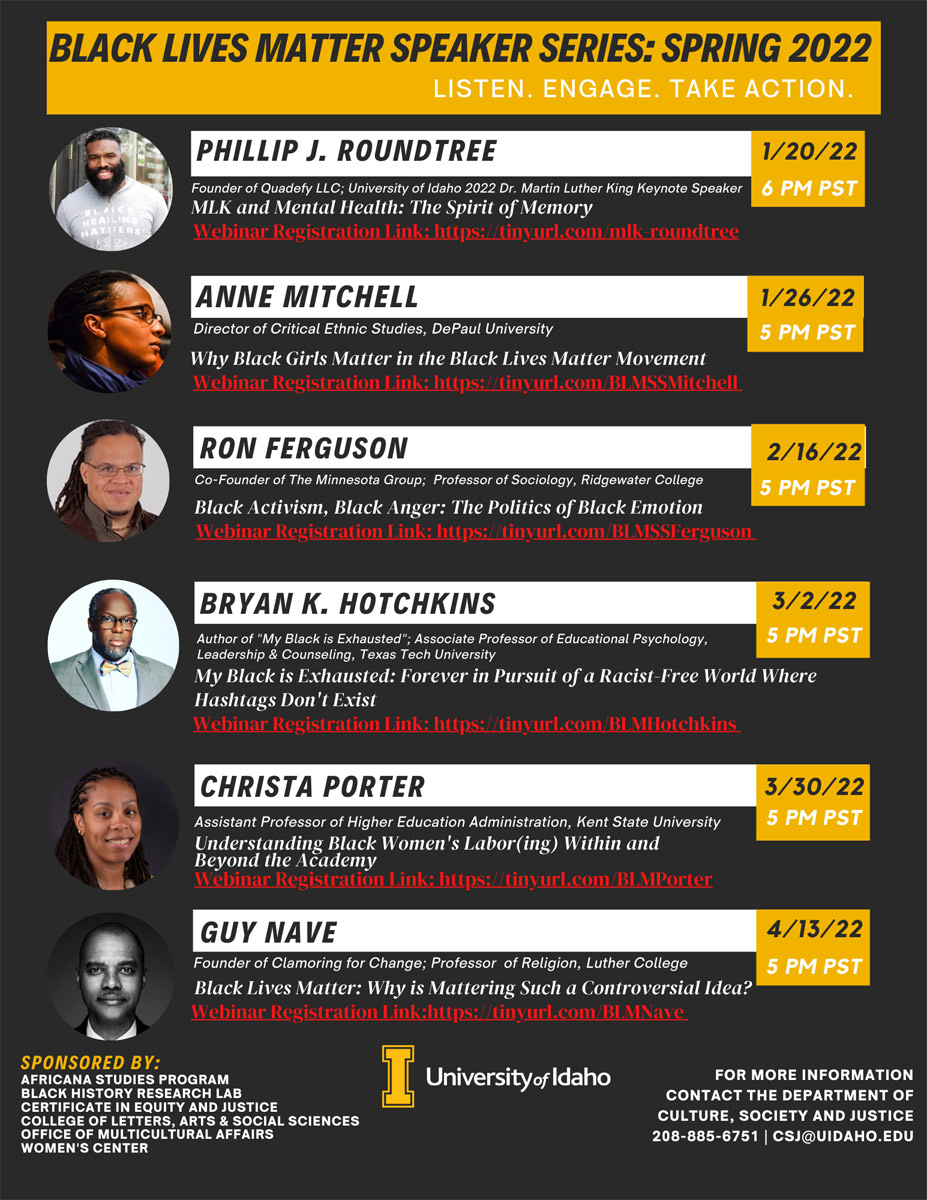 Black Lives Matter Speaker Series: Spring 2022 calendar: Phillip J. Roundtree Jan. 20; Anne Mitchell Jan. 26; Ron Ferguson Feb. 16; Bryan K. Hotchkins march 2; Christa Porter March 30; and Guy Nave April 13.