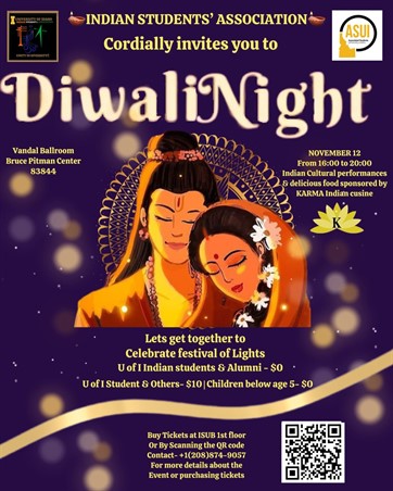 The Indian Students Association cordially invites you to Diwali Night from 4-8 p.m. Sunday, Nov. 12, at the Vandal Ballroom (Bruce Pitman Center). You can expect Indian cultural performances, delicious food sponsored by KARMA Indian Cuisine. Tickets are free for U of I Indian students, alumni and children below the age of 5, and $10 for all others.
