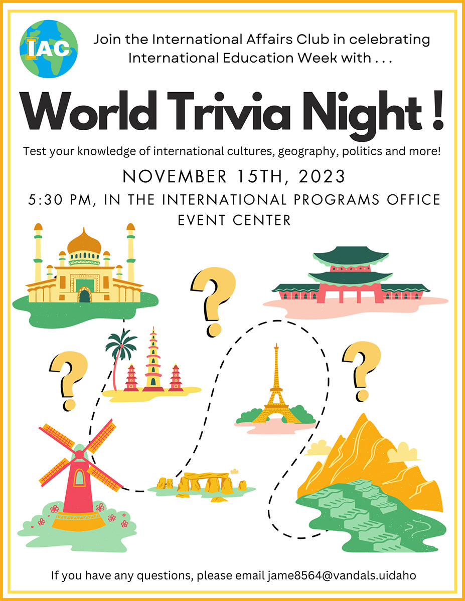 Join the International Affairs Club in celebrating International Education Week with World Trivia Night! Test your knowledge of international cultures, geography, politics and more! At 5:30 p.m. Nov. 15, in the International Programs Office Event Center. If you have any questions, email jame8564@vandals.uidaho.edu