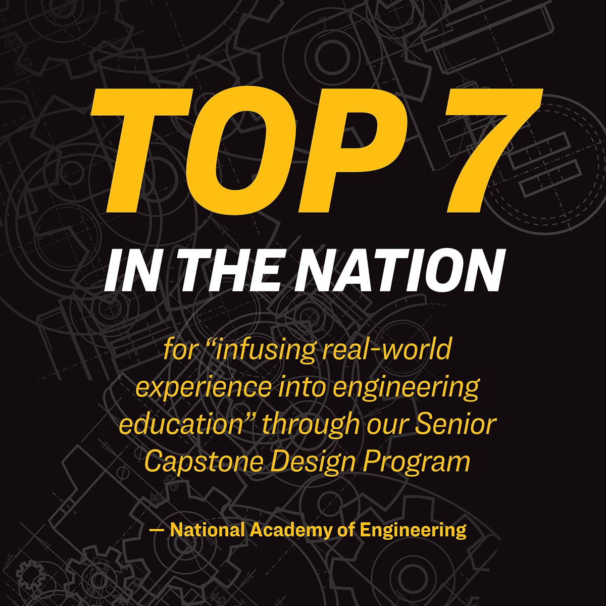 Top seven in the nation for "infusing real-world experience into engineering education" through our Senior Capstone Design Program from the National Academy of Engineering.